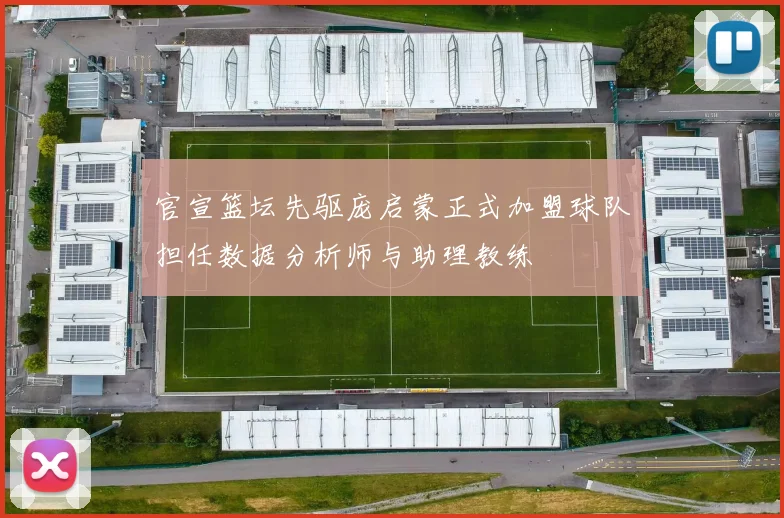 官宣篮坛先驱庞启蒙正式加盟球队担任数据分析师与助理教练