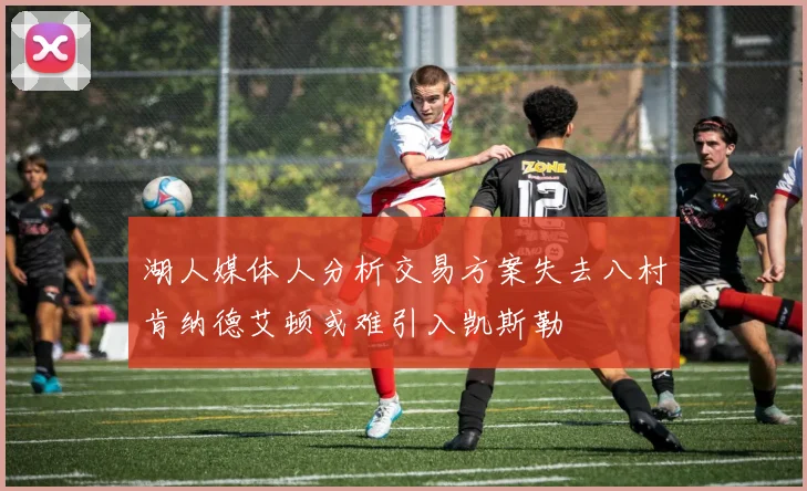 湖人媒体人分析交易方案失去八村肯纳德艾顿或难引入凯斯勒