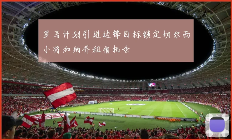 罗马计划引进边锋目标锁定切尔西小将加纳乔租借机会