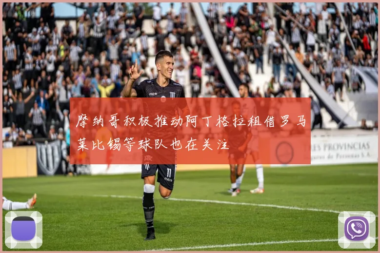 摩纳哥积极推动阿丁格拉租借罗马莱比锡等球队也在关注