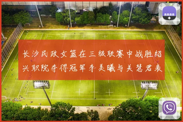 长沙民政女篮在三级联赛中战胜绍兴职院夺得冠军李美曦与关慧君表现出色