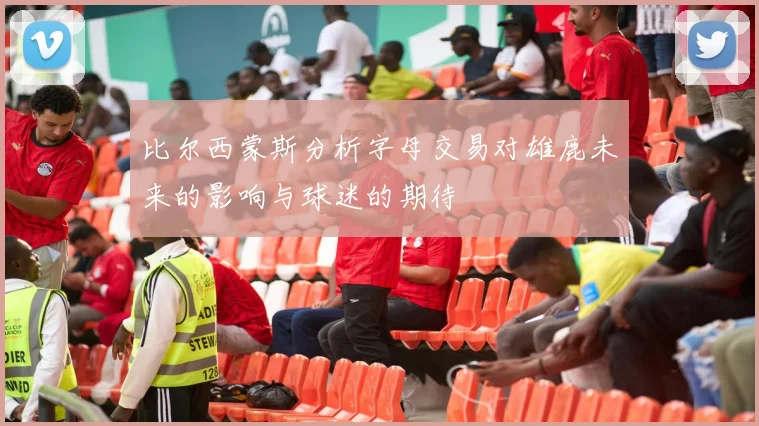 比尔西蒙斯分析字母交易对雄鹿未来的影响与球迷的期待