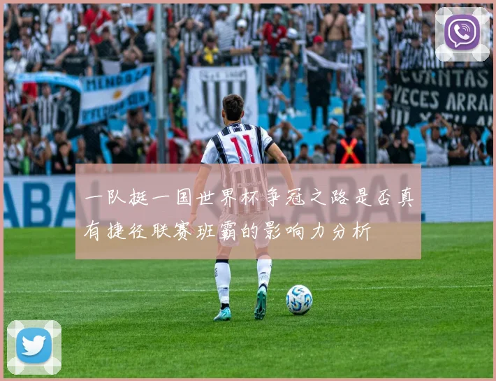 一队挺一国世界杯争冠之路是否真有捷径联赛班霸的影响力分析